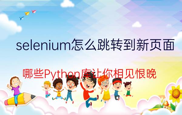 selenium怎么跳转到新页面 哪些Python库让你相见恨晚？